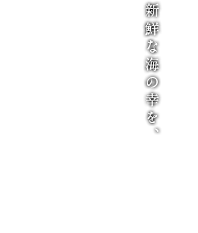 新鮮な海の幸を、